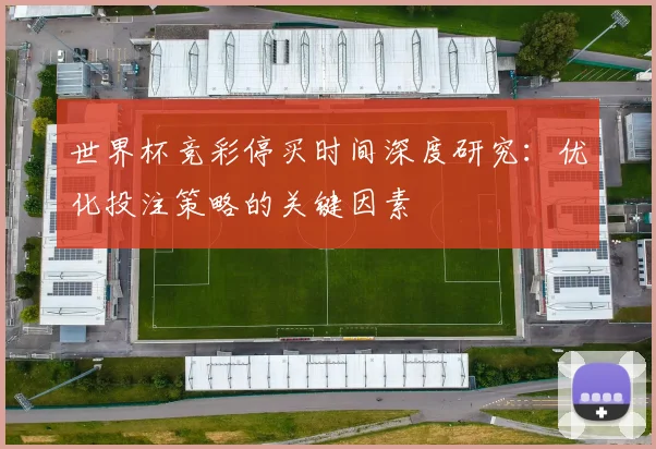 世界杯竞彩停买时间深度研究：优化投注策略的关键因素