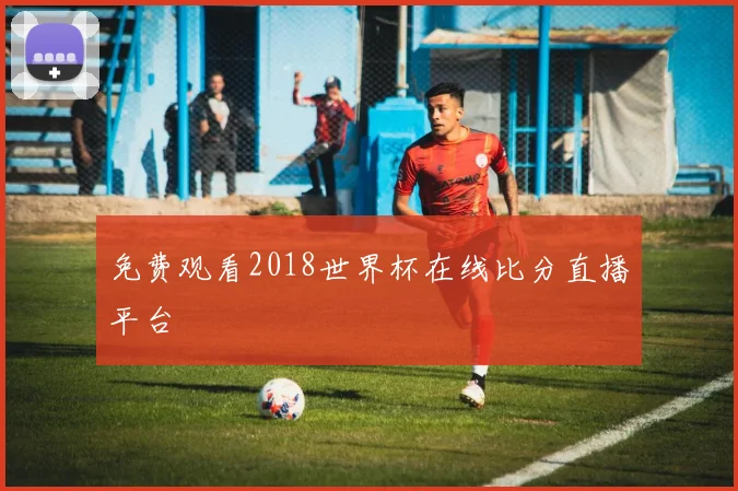 免费观看2018世界杯在线比分直播平台