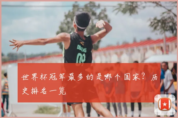 世界杯冠军最多的是哪个国家？历史排名一览
