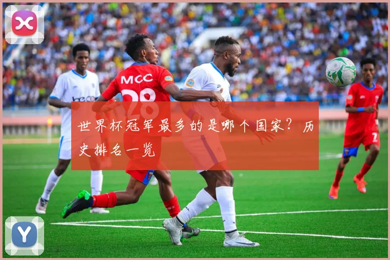 世界杯冠军最多的是哪个国家？历史排名一览