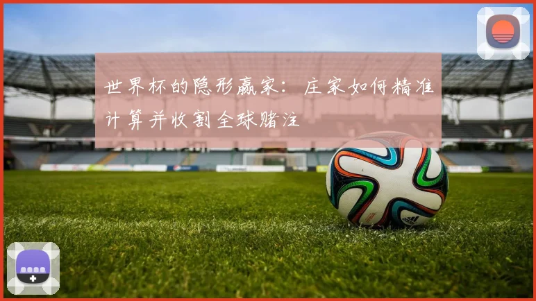 世界杯的隐形赢家：庄家如何精准计算并收割全球赌注