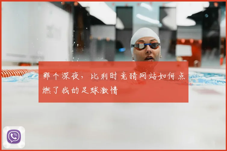 那个深夜，比利时竞猜网站如何点燃了我的足球激情