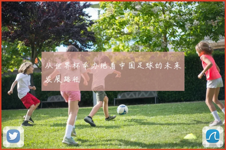 从世界杯举办地看中国足球的未来发展路径