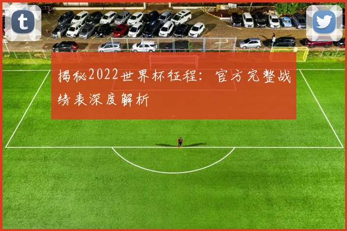 揭秘2022世界杯征程：官方完整战绩表深度解析