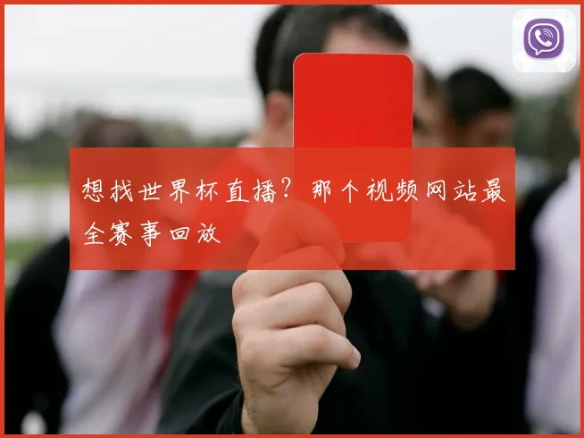 想找世界杯直播?那个视频网站最全赛事回放