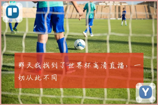 那天我找到了世界杯高清直播,一切从此不同
