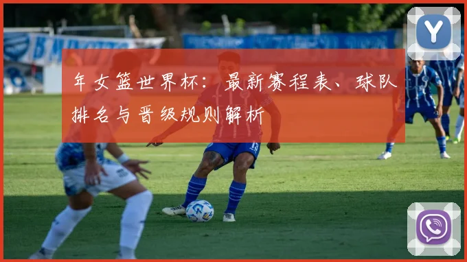 年女篮世界杯：最新赛程表、球队排名与晋级规则解析
