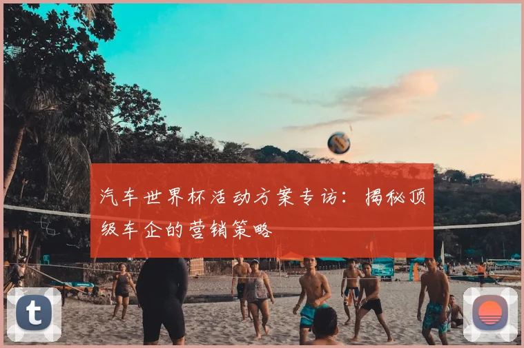 汽车世界杯活动方案专访:揭秘顶级车企的营销策略