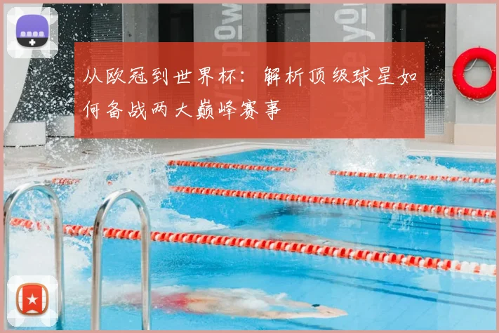 从欧冠到世界杯：解析顶级球星如何备战两大巅峰赛事