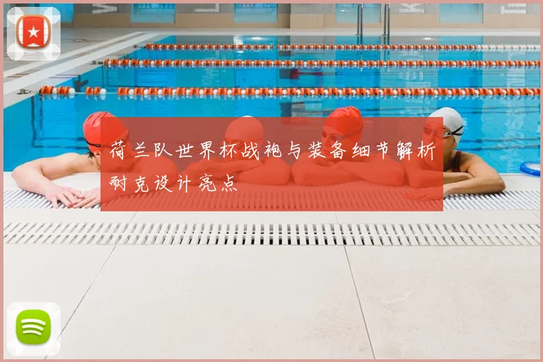 荷兰队世界杯战袍与装备细节解析耐克设计亮点