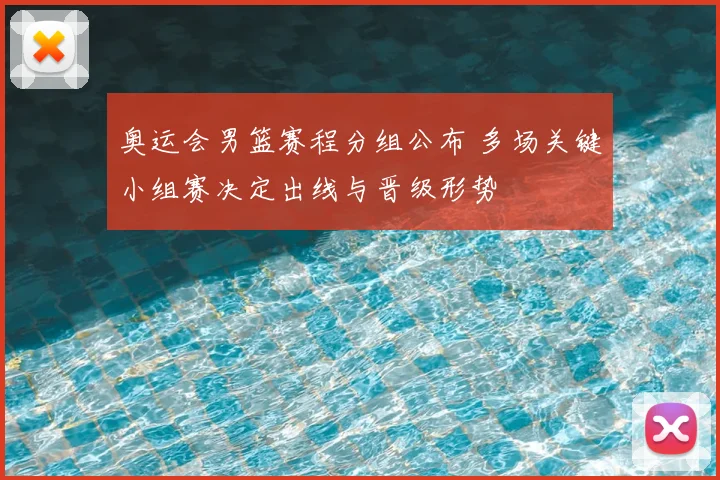 奥运会男篮赛程分组公布 多场关键小组赛决定出线与晋级形势