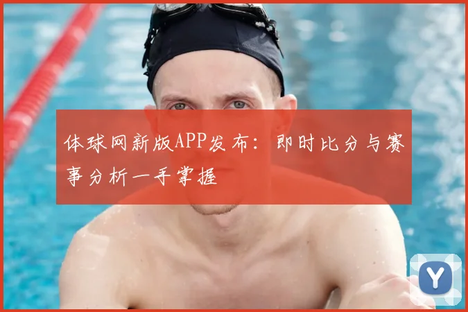 体球网新版APP发布：即时比分与赛事分析一手掌握