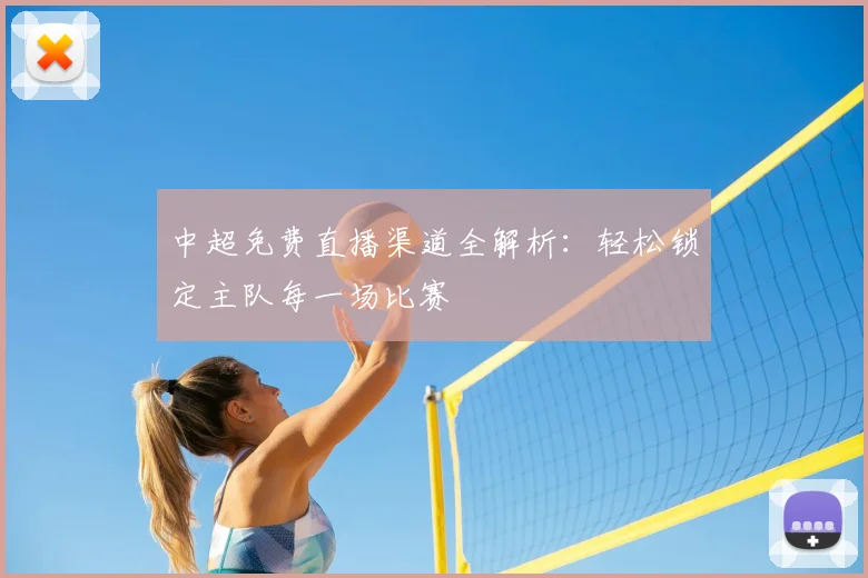 中超免费直播渠道全解析：轻松锁定主队每一场比赛