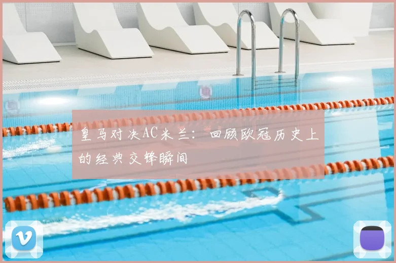 皇马对决AC米兰：回顾欧冠历史上的经典交锋瞬间