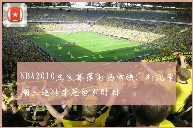 NBA2010总决赛第七场回顾：科比率湖人逆转夺冠经典时刻