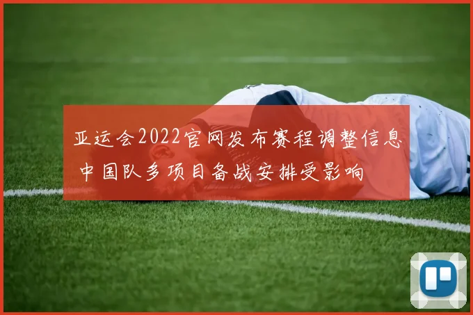 亚运会2022官网发布赛程调整信息 中国队多项目备战安排受影响