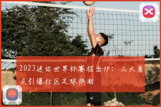 2023迷你世界杯赛程出炉：三大看点引爆社区足球热潮