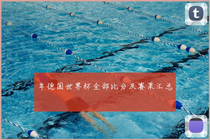 年德国世界杯全部比分及赛果汇总