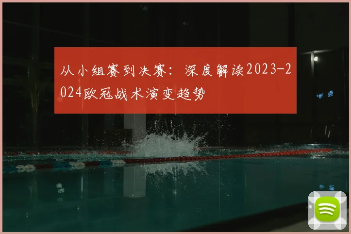 从小组赛到决赛：深度解读2023-2024欧冠战术演变趋势